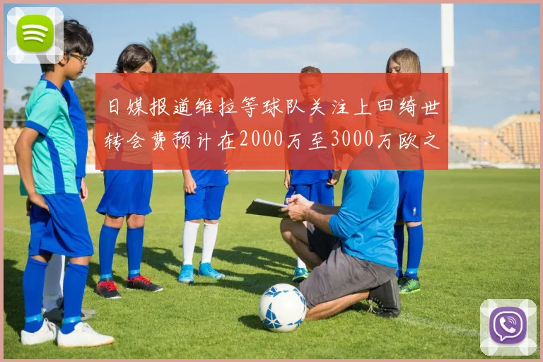 日媒报道维拉等球队关注上田绮世转会费预计在2000万至3000万欧之间