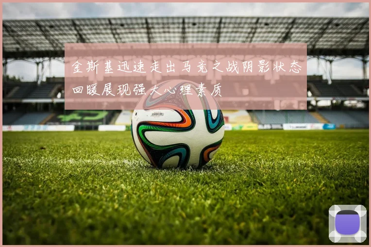 金斯基迅速走出马竞之战阴影状态回暖展现强大心理素质