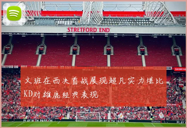 文班在西决首战展现超凡实力堪比KD对雄鹿经典表现