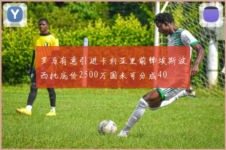 罗马有意引进卡利亚里前锋埃斯波西托底价2500万国米可分成40