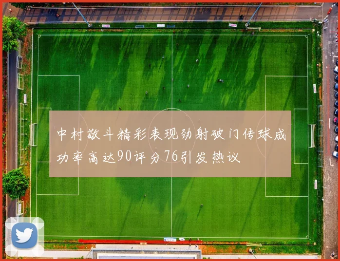 中村敬斗精彩表现劲射破门传球成功率高达90评分76引发热议