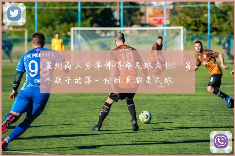 温州商人分享佛得角足球文化：每个孩子的第一份玩具都是足球