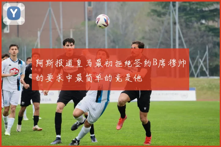阿斯报道皇马最初拒绝签约B席穆帅的要求中最简单的竟是他