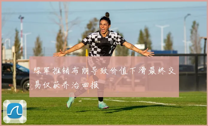 绿军推销布朗导致价值下滑最终交易仅获乔治回报