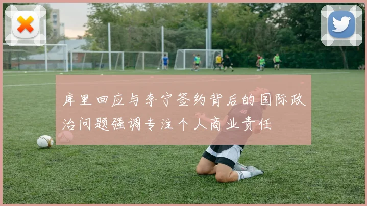 库里回应与李宁签约背后的国际政治问题强调专注个人商业责任
