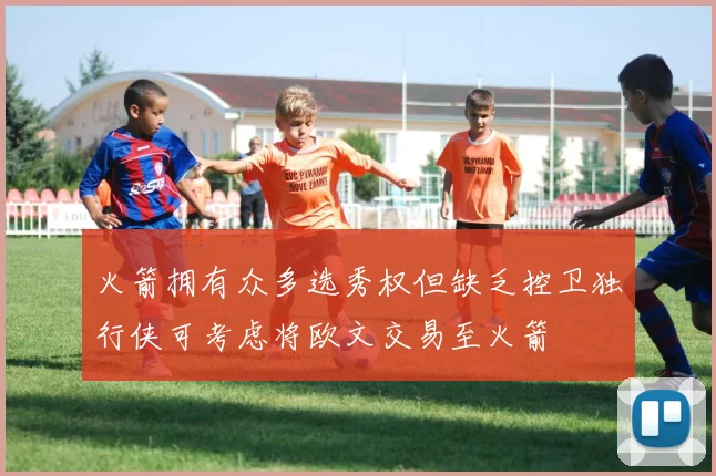 火箭拥有众多选秀权但缺乏控卫独行侠可考虑将欧文交易至火箭